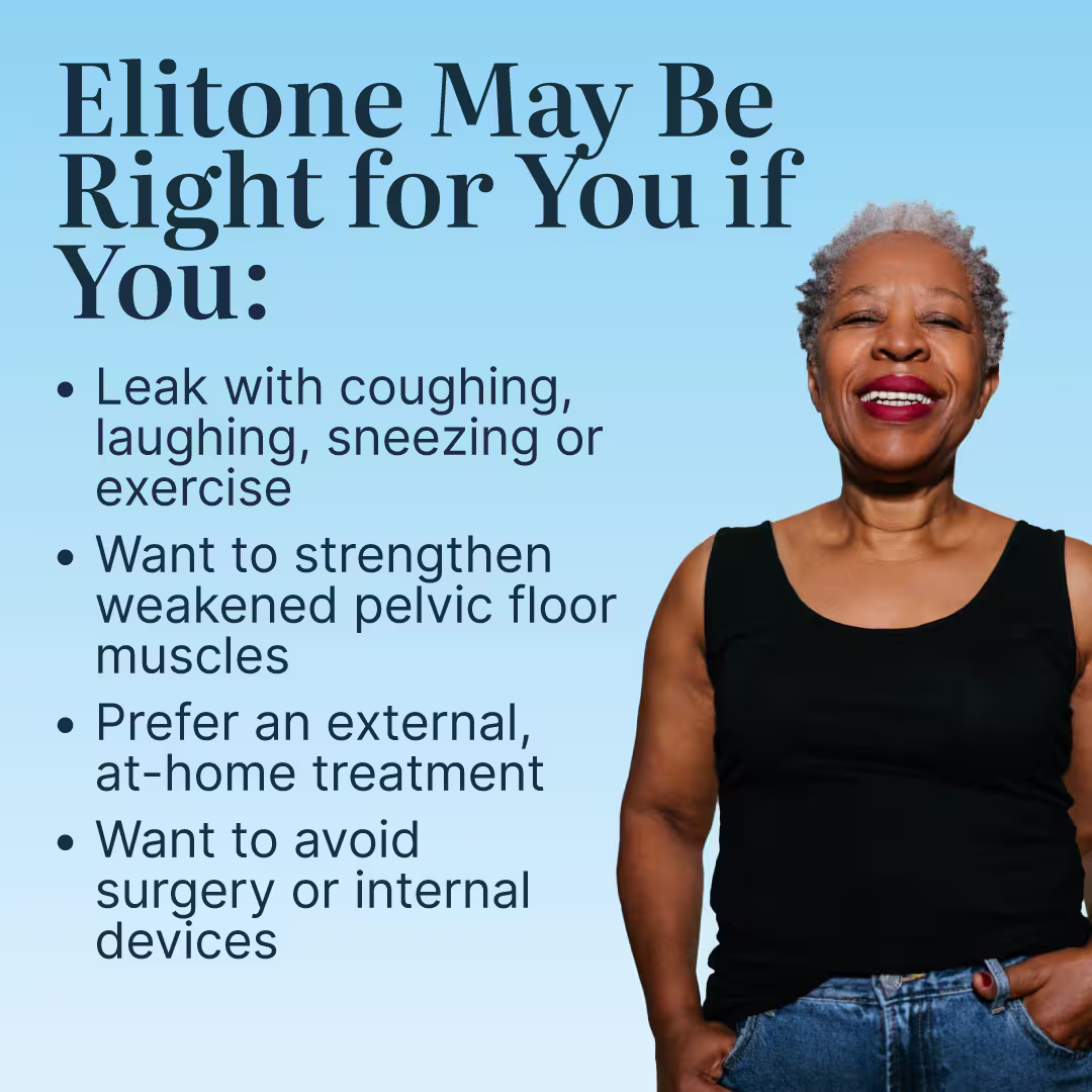 Elitone may be right for you if you leak with coughin, laughing, sneezing or exercise, wat to strengthen weakened pelvic floor muscles, prefer external treatment